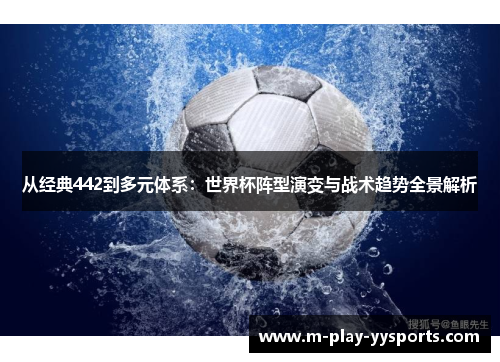 从经典442到多元体系：世界杯阵型演变与战术趋势全景解析