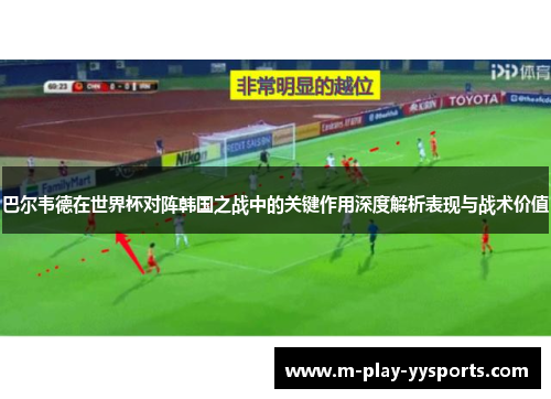 巴尔韦德在世界杯对阵韩国之战中的关键作用深度解析表现与战术价值