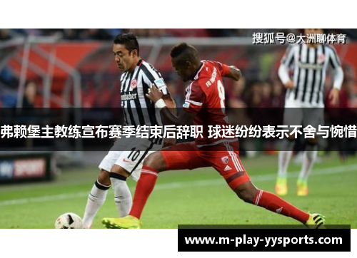 弗赖堡主教练宣布赛季结束后辞职 球迷纷纷表示不舍与惋惜 弗赖堡主教练宣布赛季结束后辞职 球迷纷纷表示不舍与惋惜