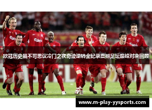 欧冠历史最不可思议冷门之夜奇迹逆转全纪录震撼足坛巅峰对决回顾 欧冠历史最不可思议冷门之夜奇迹逆转全纪录震撼足坛巅峰对决回顾