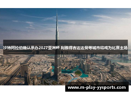 沙特阿拉伯确认承办2027亚洲杯 利雅得吉达达曼等城市将成为比赛主场 沙特阿拉伯确认承办2027亚洲杯 利雅得吉达达曼等城市将成为比赛主场