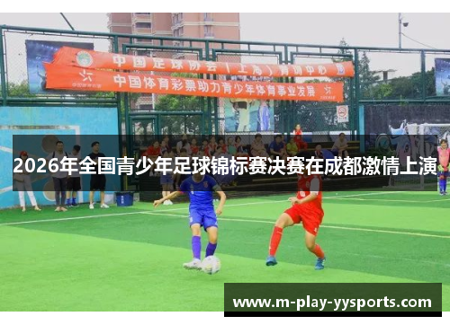 2026年全国青少年足球锦标赛决赛在成都激情上演 2026年全国青少年足球锦标赛决赛在成都激情上演