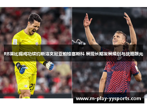 RB莱比锡成功续约斯洛文尼亚前锋塞斯科 展现长期发展规划与战略眼光 RB莱比锡成功续约斯洛文尼亚前锋塞斯科 展现长期发展规划与战略眼光