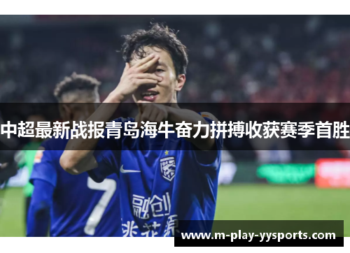 中超最新战报青岛海牛奋力拼搏收获赛季首胜 中超最新战报青岛海牛奋力拼搏收获赛季首胜