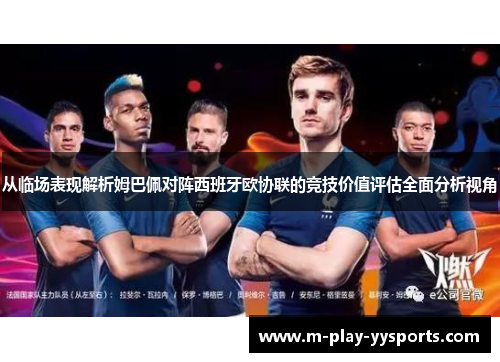 从临场表现解析姆巴佩对阵西班牙欧协联的竞技价值评估全面分析视角 从临场表现解析姆巴佩对阵西班牙欧协联的竞技价值评估全面分析视角