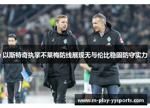 以斯特奇执掌不莱梅防线展现无与伦比稳固防守实力 以斯特奇执掌不莱梅防线展现无与伦比稳固防守实力