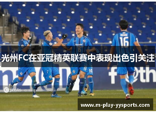 光州FC在亚冠精英联赛中表现出色引关注 光州FC在亚冠精英联赛中表现出色引关注