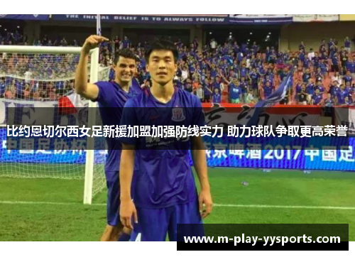 比约恩切尔西女足新援加盟加强防线实力 助力球队争取更高荣誉