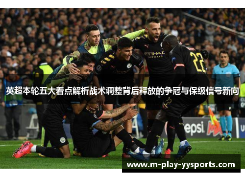 英超本轮五大看点解析战术调整背后释放的争冠与保级信号新向