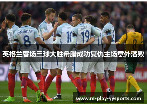 英格兰客场三球大胜希腊成功复仇主场意外落败