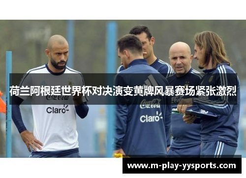 荷兰阿根廷世界杯对决演变黄牌风暴赛场紧张激烈