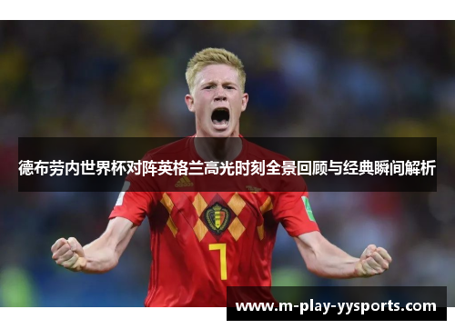 德布劳内世界杯对阵英格兰高光时刻全景回顾与经典瞬间解析