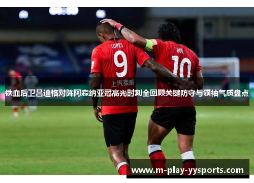 铁血后卫吕迪格对阵阿森纳亚冠高光时刻全回顾关键防守与领袖气质盘点 铁血后卫吕迪格对阵阿森纳亚冠高光时刻全回顾关键防守与领袖气质盘点