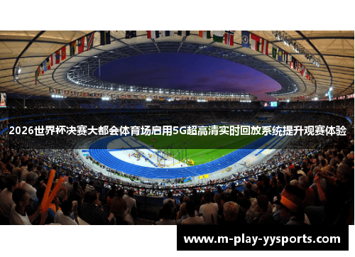 2026世界杯决赛大都会体育场启用5G超高清实时回放系统提升观赛体验 2026世界杯决赛大都会体育场启用5G超高清实时回放系统提升观赛体验