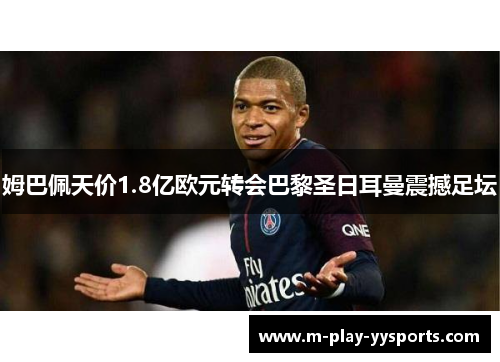 姆巴佩天价1.8亿欧元转会巴黎圣日耳曼震撼足坛 姆巴佩天价1.8亿欧元转会巴黎圣日耳曼震撼足坛