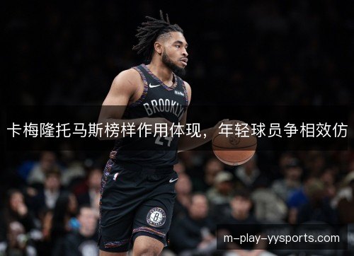 卡梅隆托马斯榜样作用体现，年轻球员争相效仿