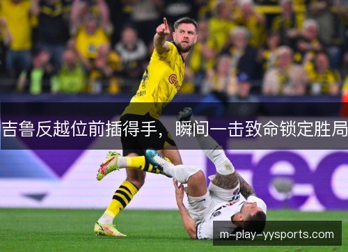 吉鲁反越位前插得手，瞬间一击致命锁定胜局