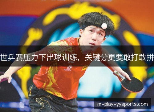 世乒赛压力下出球训练，关键分更要敢打敢拼