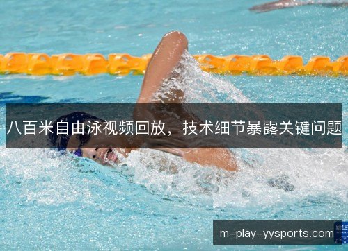 八百米自由泳视频回放，技术细节暴露关键问题