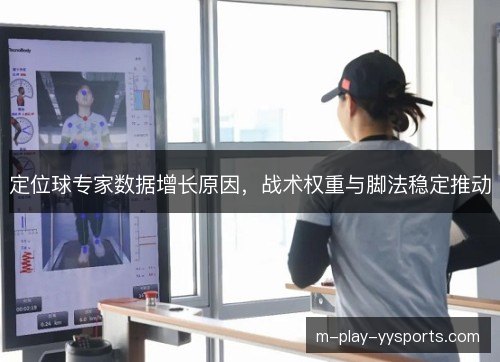 定位球专家数据增长原因,战术权重与脚法稳定推动 定位球专家数据增长原因,战术权重与脚法稳定推动